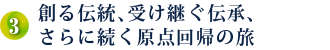 創る伝統、受け継ぐ伝承、さらに続く原点回帰の旅