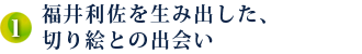 1．福井利佐を生み出した、切り絵との出会い