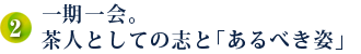 2．一期一会。茶人としての志と「あるべき姿」