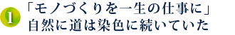 1．「モノづくりを一生の仕事に」自然に道は染色に続いていた