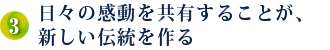 3．日々の感動を共有することが、新しい伝統を作る