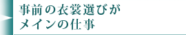 事前の衣裳選びがメインの仕事