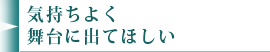 気持ちよく舞台に出てほしい