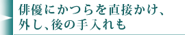 俳優にかつらを直接かけ、外し、後の手入れも