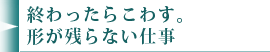 終わったらこわす。形が残らない仕事