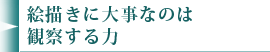 絵描きに大事なのは観察する力