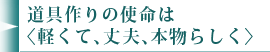 道具作りの使命は〈軽くて、丈夫、本物らしく〉