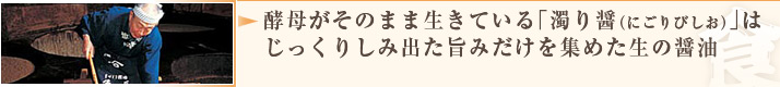 酵母がそのまま生きている「濁り醤（にごりびしお）」はじっくりしみ出た旨みだけを集めた生の醤油