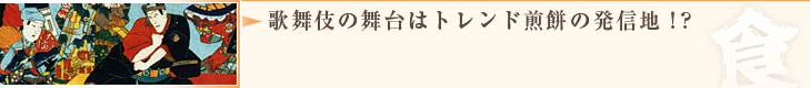 歌舞伎の舞台はトレンド煎餅の発信地！？