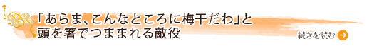 「あらま、こんなところに梅干だわ」と頭を箸でつままれる敵役