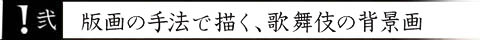 弐 版画の手法で描く、歌舞伎の背景画