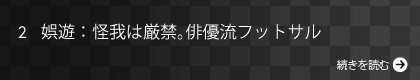 娯遊：怪我は厳禁。俳優流フットサル