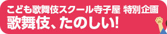 こども歌舞伎スクール寺子屋 特別企画　歌舞伎、たのしい！