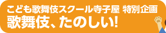 こども歌舞伎スクール寺子屋 特別企画　歌舞伎、たのしい！