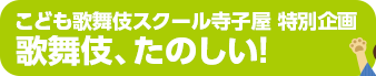 こども歌舞伎スクール寺子屋 特別企画　歌舞伎、たのしい！