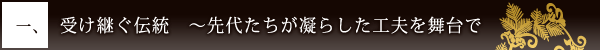 一、受け継ぐ伝統　〜先代たちが凝らした工夫を舞台で 