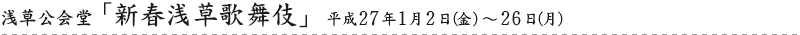 浅草公会堂「新春浅草歌舞伎」平成27年1月2日（金）?26日（月）