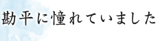 勘平に憧れていました