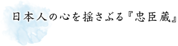 日本人の心を揺さぶる『忠臣蔵』