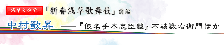 浅草公会堂　「新春浅草歌舞伎」前編　中村歌昇――『仮名手本忠臣蔵』不破数右衛門ほか