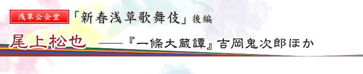 浅草公会堂　「新春浅草歌舞伎」後編　尾上松也――『一條大蔵譚』吉岡鬼次郎ほか