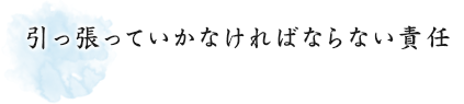 引っ張っていかなければならない責任