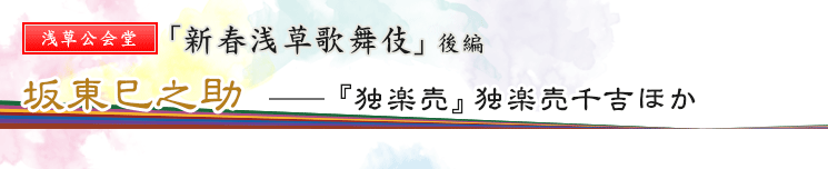 浅草公会堂　「新春浅草歌舞伎」後編　坂東巳之助――『独楽売』独楽売千吉ほか