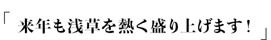 「来年も浅草を熱く盛り上げます！」