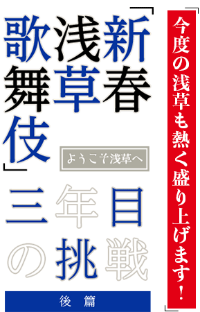 ようこそ浅草へ「新春浅草歌舞伎」、三年目の挑戦 後篇　今度の浅草も熱く盛り上げます！