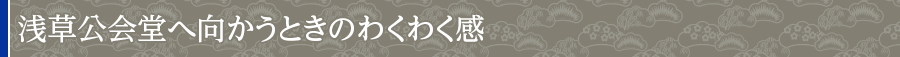 浅草公会堂へ向かうときのわくわく感