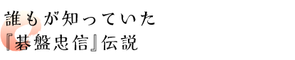 誰もが知っていた『碁盤忠信』伝説