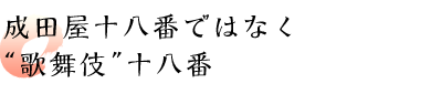 成田屋十八番ではなく“歌舞伎”十八番