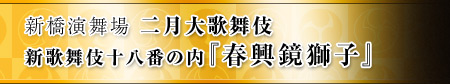 新橋演舞場 二月大歌舞伎 新歌舞伎十八番の内『春興鏡獅子』