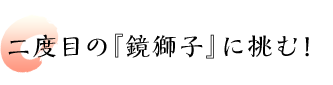 二度目の『鏡獅子』に挑む！