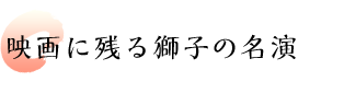 映画に残る獅子の名演