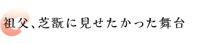 祖父、芝翫に見せたかった舞台