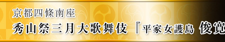 京都四條南座　秀山祭三月大歌舞伎『平家女護島 俊寛』