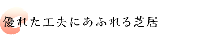 優れた工夫にあふれる芝居