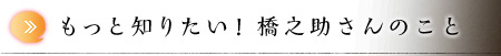 もっと知りたい！ 橋之助さんのこと