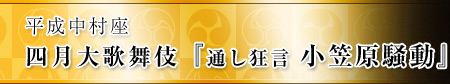 平成中村座 四月大歌舞伎『通し狂言 小笠原騒動』