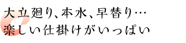 大立廻り、本水、早替り… 楽しい仕掛けがいっぱい