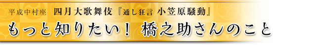 もっと知りたい！ 橋之助さんのこと