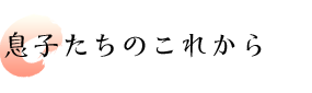 息子たちのこれから