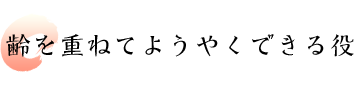 齢を重ねてようやくできる役