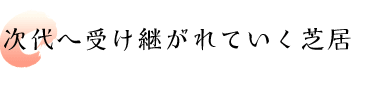 次代へ受け継がれていく芝居