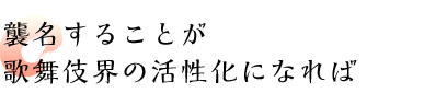 襲名することが歌舞伎界の活性化になれば