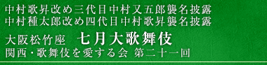 中村歌昇改め三代目中村又五郎襲名披露 中村種太郎改め四代目中村歌昇襲名披露 大阪松竹座　七月大歌舞伎 関西・歌舞伎を愛する会 第二十一回