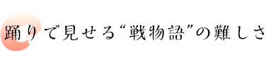 踊りで見せる“戦物語”の難しさ