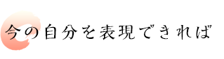 今の自分を表現できれば