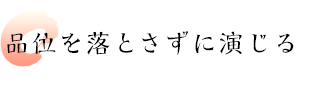 品位を落とさずに演じる